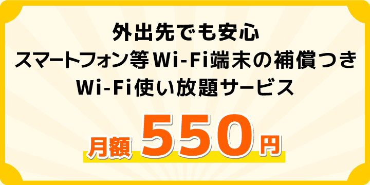 外出先でも安心。スマートフォン等Wi-Fi端末の補償つきWi-Fi使い放題サービス/月額550円