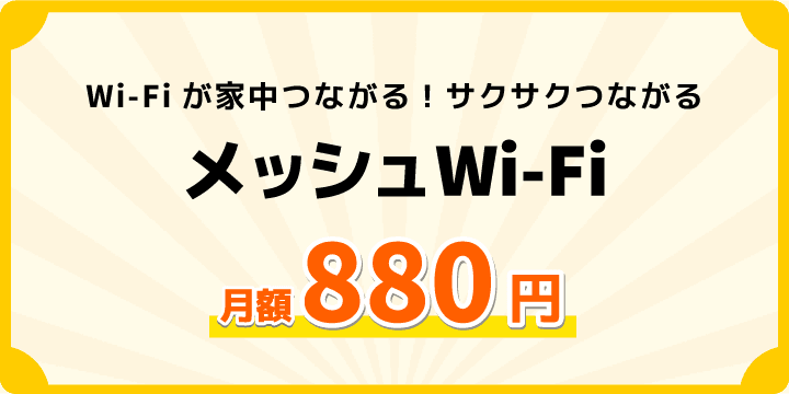 Wi-Fiが家中つながる！サクサクつながる！メッシュWi-Fi月額料金(2台)880円|①最大２カ月無料②セットアップ無料の特典つき！