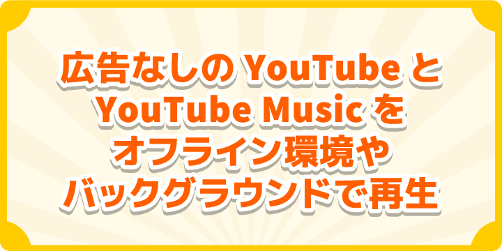 広告なしのYouTubeとYouTube Musicをオフライン環境やバックグラウンドで再生