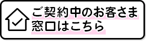 ご契約中のお客さま窓口はこちら