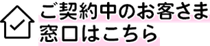 ご契約中のお客さま窓口はこちら