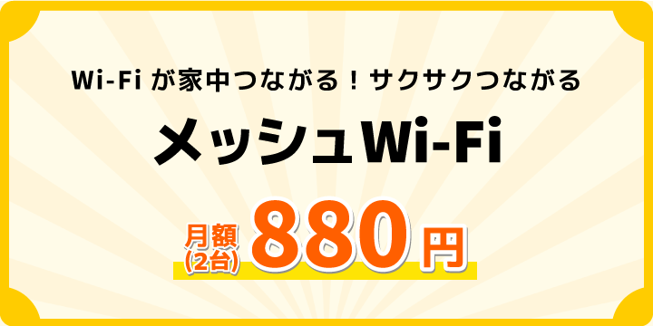 Wi-Fiが家中つながる!サクサクつながる!メッシュWi-Fi月額料金(2台)880円|①最大2カ月無料②セットアップ無料の特典つき!