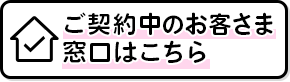 ご契約中のお客さま窓口はこちら