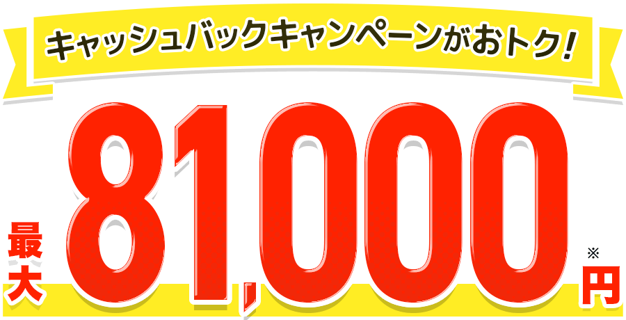 キャッシュバックキャンペーンがおトク！最大81,000円