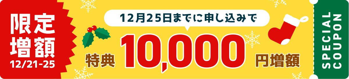 12月25日までに申し込みで 特典10,000円増額