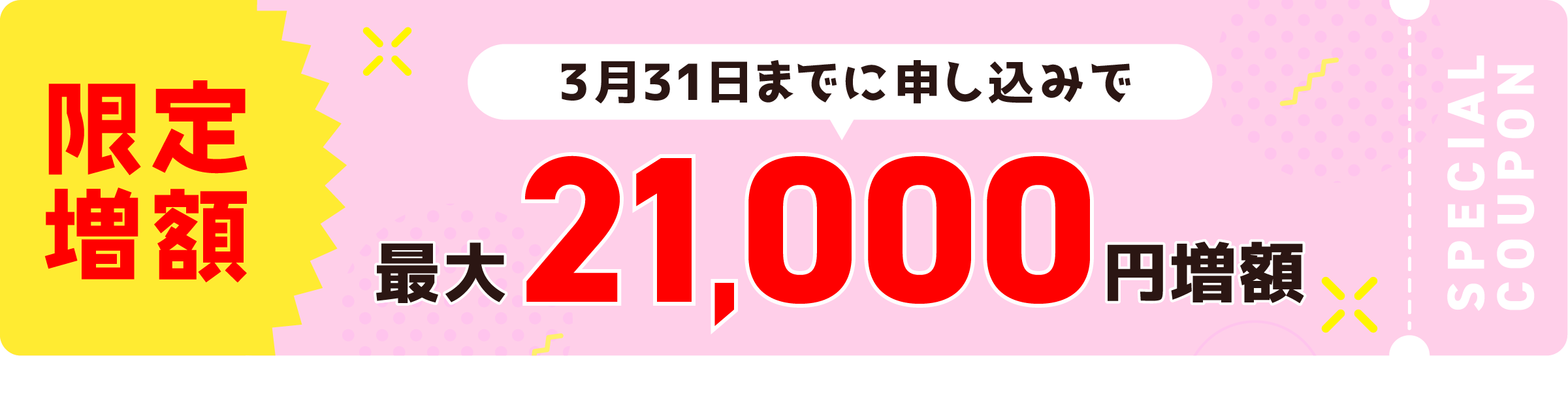 3月31日までに申し込みで 特典21,000円増額