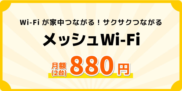 Wi-Fiが家中つながる！サクサクつながる！メッシュWi-Fi月額料金(2台)880円|①最大２カ月無料②セットアップ無料の特典つき！
